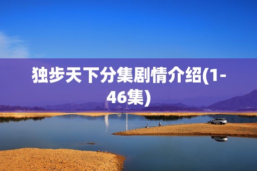 独步天下分集剧情介绍(1-46集)