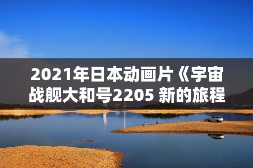 2021年日本动画片《宇宙战舰大和号2205 新的旅程》BD中字