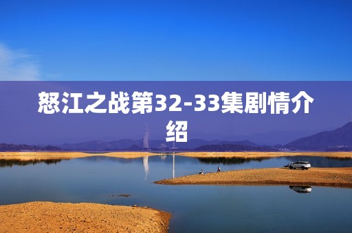 怒江之战第32-33集剧情介绍