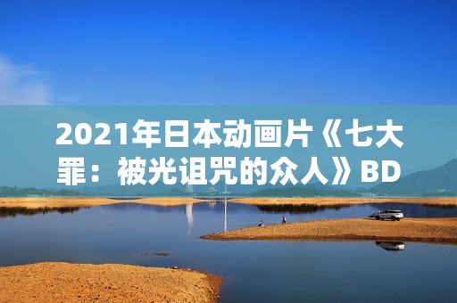 2021年日本动画片《七大罪：被光诅咒的众人》BD日语中字