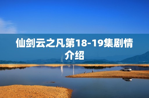 仙剑云之凡第18-19集剧情介绍