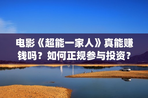 电影《超能一家人》真能赚钱吗？如何正规参与投资？(超能一家人电影在线播放)