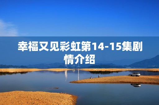 幸福又见彩虹第14-15集剧情介绍