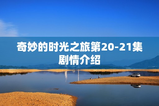 奇妙的时光之旅第20-21集剧情介绍