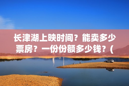 长津湖上映时间？能卖多少票房？一份份额多少钱？(长津湖上映截止时间)