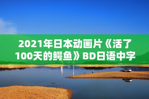 2021年日本动画片《活了100天的鳄鱼》BD日语中字