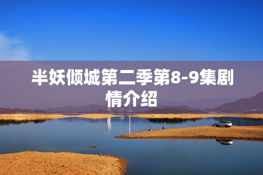 半妖倾城第二季第8-9集剧情介绍