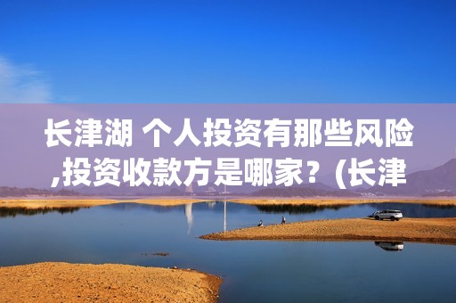 长津湖 个人投资有那些风险,投资收款方是哪家?(长津湖怎么投) 长津湖 个人投资有那些风险,投资收款方是哪家?(长津湖怎么投)