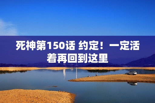 死神第150话 约定！一定活着再回到这里