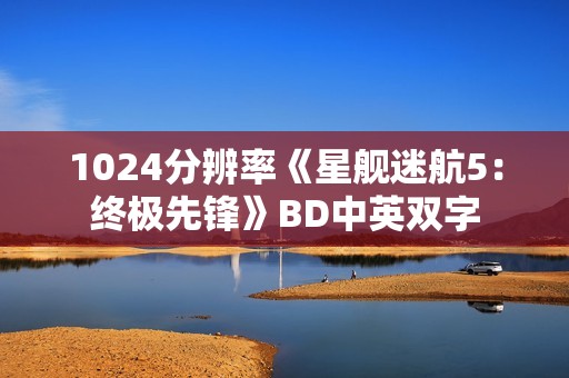 1024分辨率《星舰迷航5：终极先锋》BD中英双字