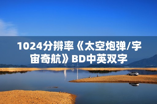 1024分辨率《太空炮弹/宇宙奇航》BD中英双字