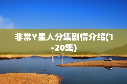 非常Y星人分集剧情介绍(1-20集)