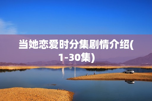 当她恋爱时分集剧情介绍(1-30集)