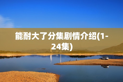 能耐大了分集剧情介绍(1-24集)