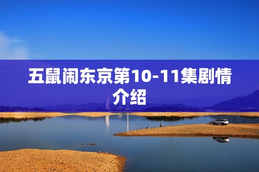 五鼠闹东京第10-11集剧情介绍