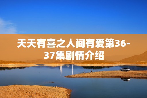 天天有喜之人间有爱第36-37集剧情介绍