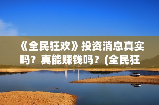 《全民狂欢》投资消息真实吗？真能赚钱吗？(全民狂欢上映了吗)