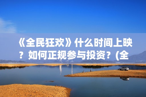 《全民狂欢》什么时间上映?如何正规参与投资?(全民狂欢预告) 《全民狂欢》什么时间上映?如何正规参与投资?(全民狂欢预告)