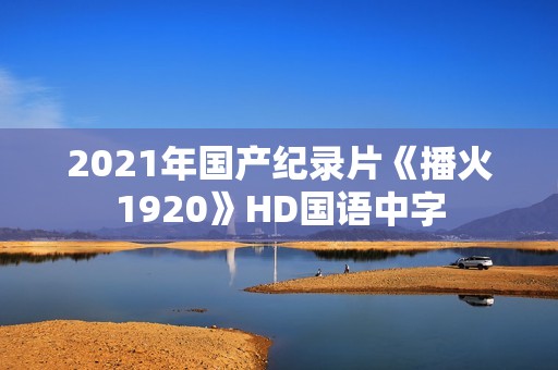 2021年国产纪录片《播火1920》HD国语中字
