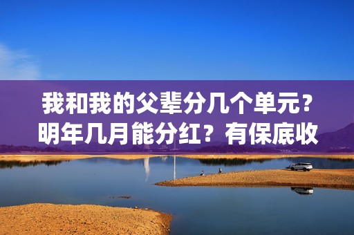 我和我的父辈分几个单元？明年几月能分红？有保底收益吗？(我和我的父辈分段式观后感)
