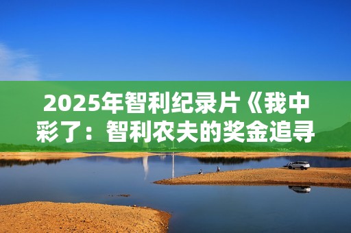 2025年智利纪录片《我中彩了：智利农夫的奖金追寻之旅》HD中字