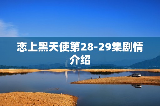 恋上黑天使第28-29集剧情介绍