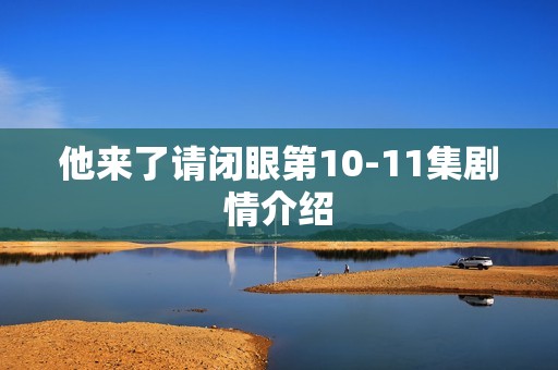 他来了请闭眼第10-11集剧情介绍