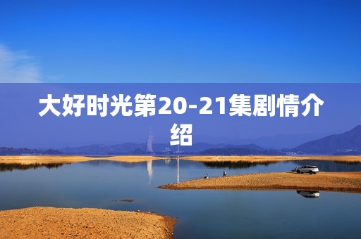 大好时光第20-21集剧情介绍