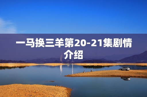 一马换三羊第20-21集剧情介绍