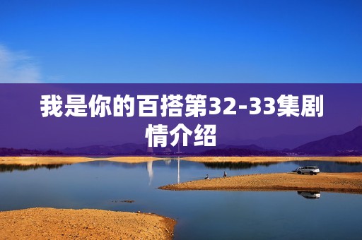 我是你的百搭第32-33集剧情介绍