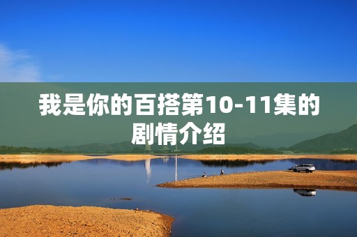 我是你的百搭第10-11集的剧情介绍