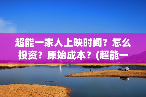 超能一家人上映时间？怎么投资？原始成本？(超能一家人上映时间)