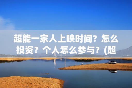 超能一家人上映时间？怎么投资？个人怎么参与？(超能一家人上映了吗)