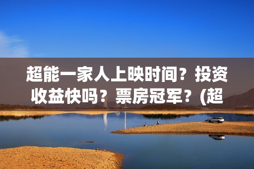 超能一家人上映时间？投资收益快吗？票房冠军？(超能一家人上映了吗)