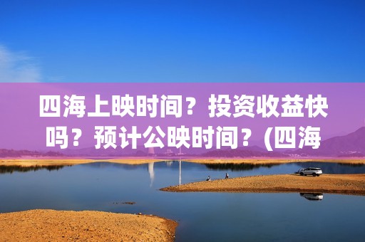 四海上映时间？投资收益快吗？预计公映时间？(四海定档)