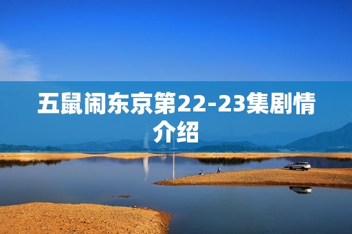 五鼠闹东京第22-23集剧情介绍