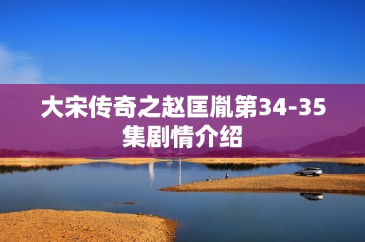 大宋传奇之赵匡胤第34-35集剧情介绍