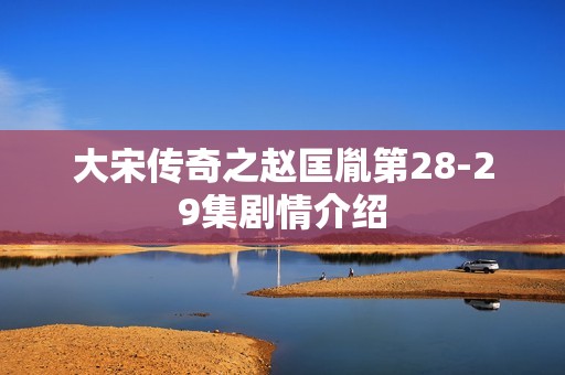 大宋传奇之赵匡胤第28-29集剧情介绍
