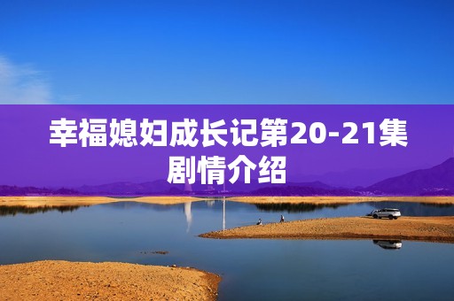幸福媳妇成长记第20-21集剧情介绍