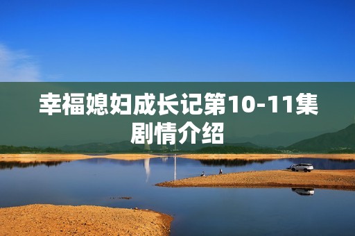 幸福媳妇成长记第10-11集剧情介绍