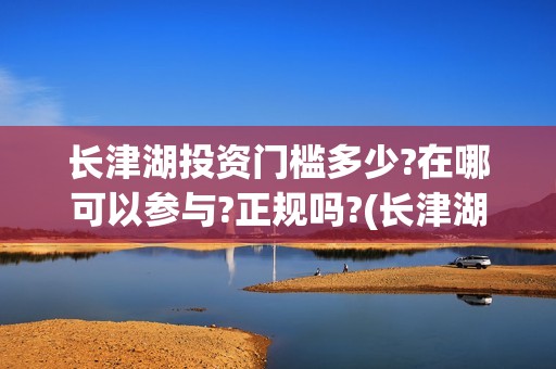 长津湖投资门槛多少?在哪可以参与?正规吗?(长津湖投资收益有多少)