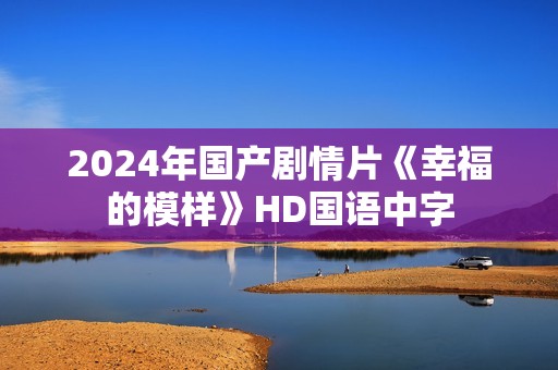 2024年国产剧情片《幸福的模样》HD国语中字