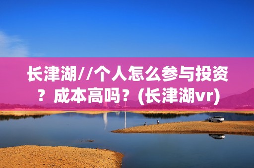 长津湖//个人怎么参与投资？成本高吗？(长津湖vr)