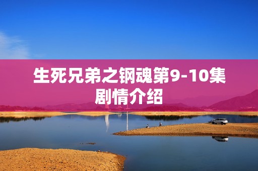 生死兄弟之钢魂第9-10集剧情介绍