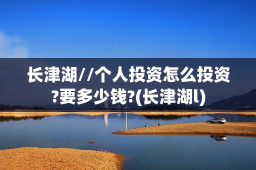 长津湖//个人投资怎么投资?要多少钱?(长津湖l)