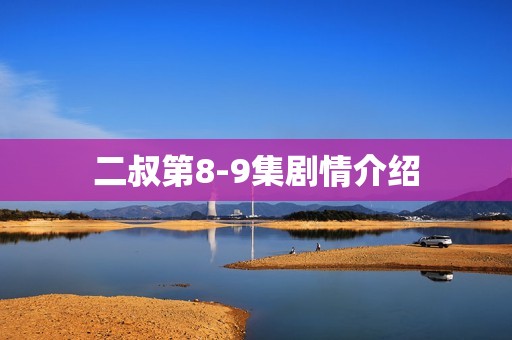 二叔第8-9集剧情介绍