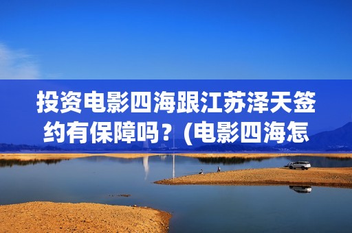 投资电影四海跟江苏泽天签约有保障吗？(电影四海怎么投资)