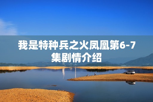 我是特种兵之火凤凰第6-7集剧情介绍