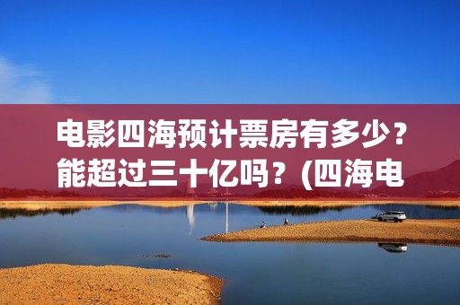 电影四海预计票房有多少？能超过三十亿吗？(四海电影海报)