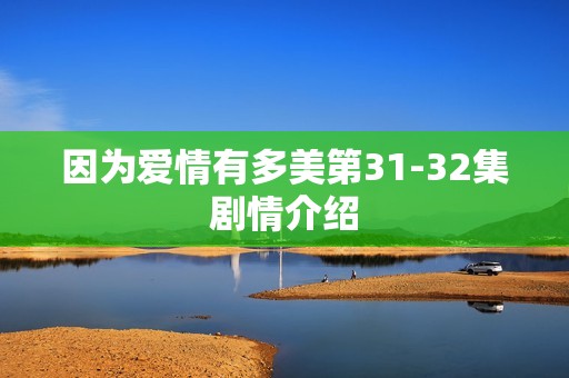 因为爱情有多美第31-32集剧情介绍